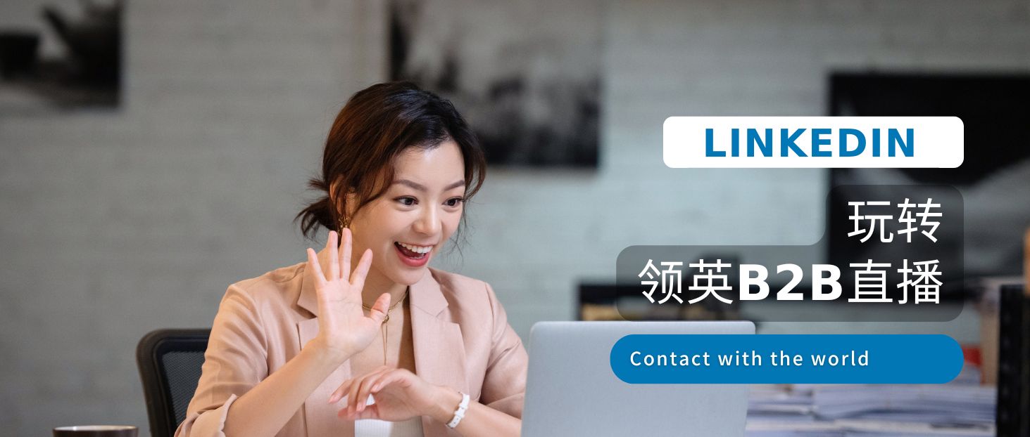 B2B直播火了！揭秘10亿决策者的LinkedIn如何成为品牌出海新阵地？