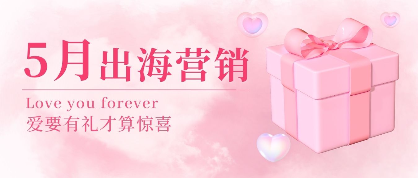 五月浪漫升温！快来get 全球热门节点+海外宝藏选品，让销量在这个夏天强势出圈！